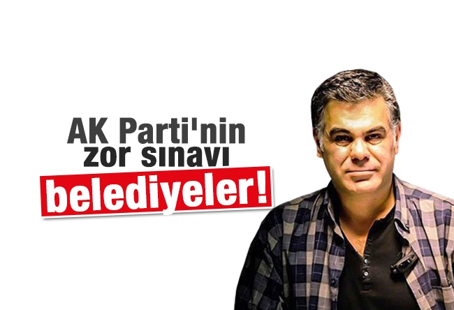 Süleyman Özışık : AK Parti'nin zor sınavı, belediyeler!