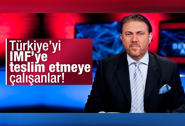 Yiğit BULUT : Türkiye’yi IMF’ye teslim etmeye çalışanlar!