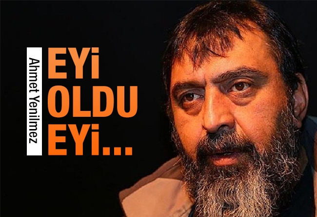 Ahmet Yenilmez : Eyi oldu eyi!