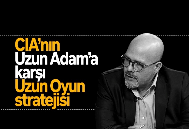 Bercan Tutar : CIA’nın ‘Uzun Adam’a karşı ‘Uzun Oyun’ stratejisi