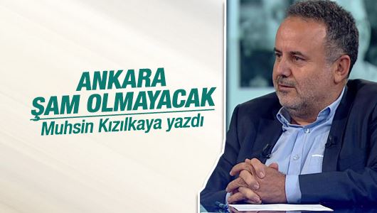 Muhsin Kızılkaya : Ankara Şam olmayacak!
