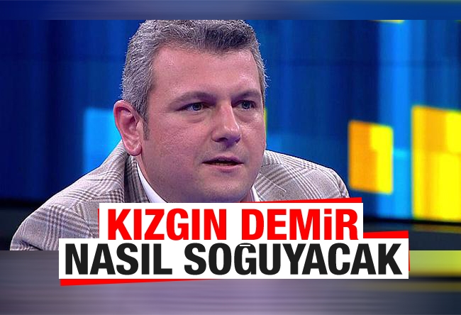 Ersoy Dede : Kızgın demir nasıl soğuyacak?