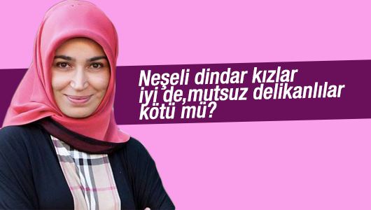 Hatice Kübra : Neşeli dindar kızlar iyi de, mutsuz delikanlılar kötü mü? 