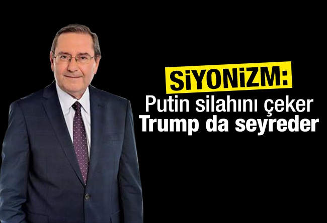 Ardan ZENTÜRK : SİYONİZM: Putin silahını çeker, Trump da seyreder…