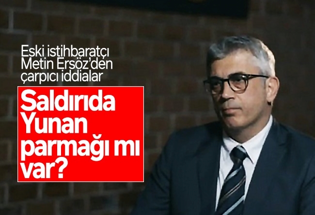 Tunca Bengin : Saldırıda Yunan parmağı mı?...