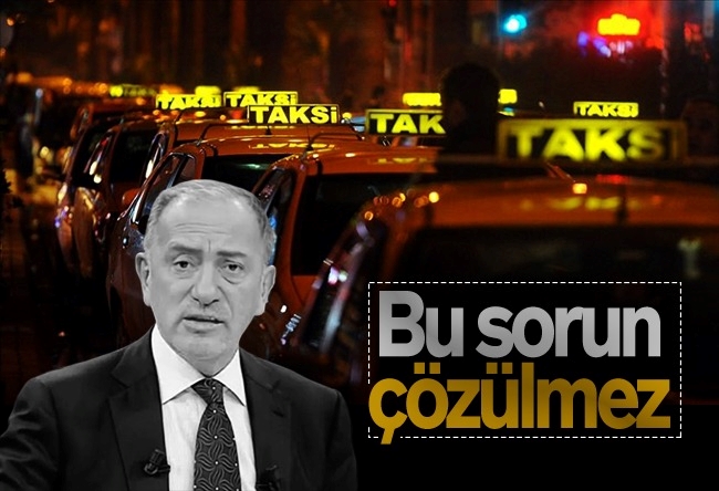 Fatih Altayl�� : İstanbul'un taksi sorunu çözülmeyecek