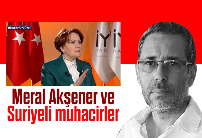 Hakan Albayrak : Meral Akşener ve Suriyeli muhacirler