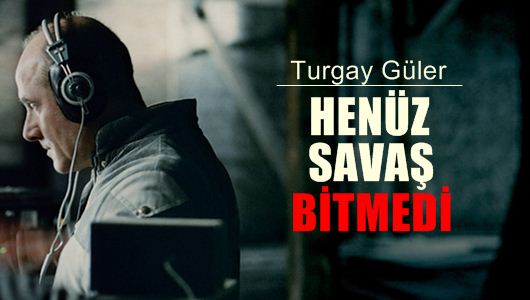 Turgay Güler : Henüz savaş bitmedi! 