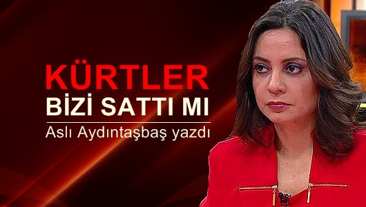 Aslı Aydıntaşbaş : Kürtler bizi sattı mı?