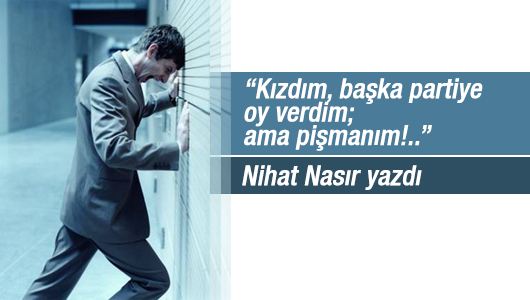 Nihat Nasır : “Kızdım, başka partiye oy verdim; ama pişmanım!..”