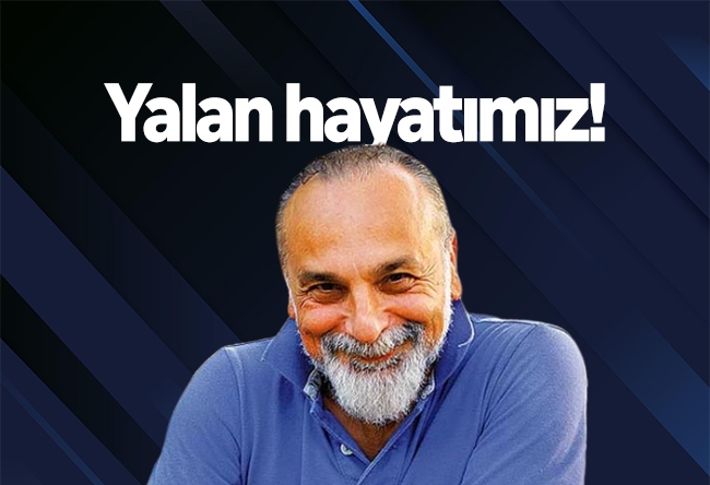 Haşmet Babaoğlu : Haftanın notları: Yalan hayatımız!