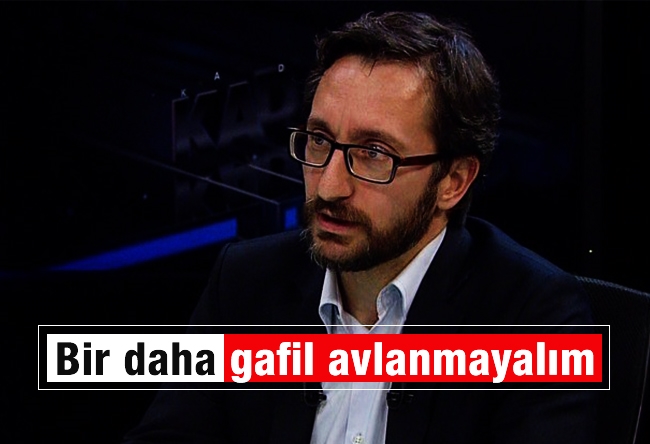 Fahrettin Altun : Bir daha gafil avlanmayalım