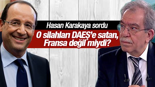 Hasan Karakaya : O silahları DAEŞ’e satan, Fransa değil miydi?