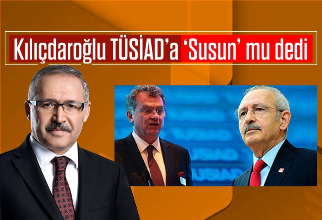 Abdulkadir Selvi : Kılıçdaroğlu TÜSİAD’a ‘Susun’ mu dedi