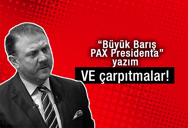 Yiğit BULUT : “Büyük Barış-PAX Presidenta” yazım VE çarpıtmalar!