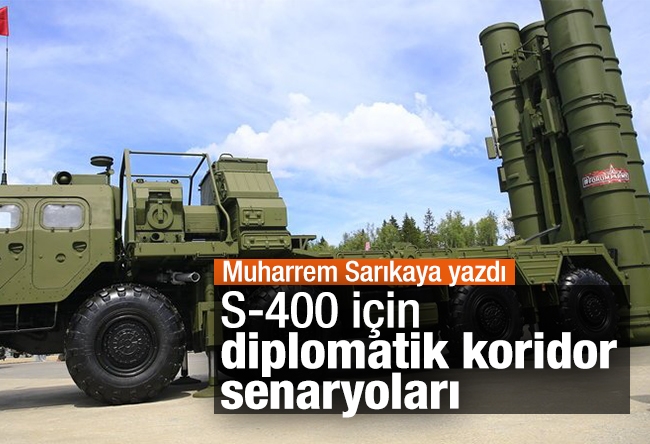 Muharrem Sarıkaya : S-400 için diplomatik koridor senaryoları