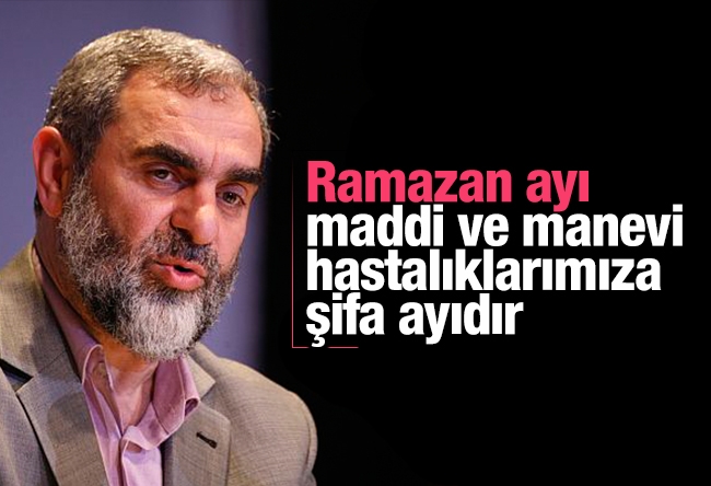 Nureddin Yıldız : Ramazan ayı maddi ve manevi hastalıklarımıza şifa ayıdır