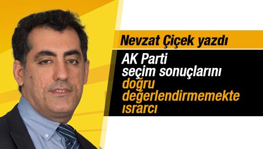 Nevzat Çiçek : AK Parti seçim sonuçlarını doğru değerlendirmemekte ısrarcı 