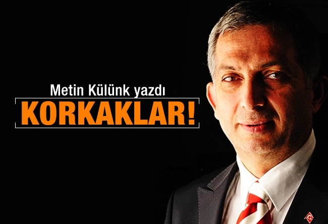 Metin Külünk : Korkaklar!