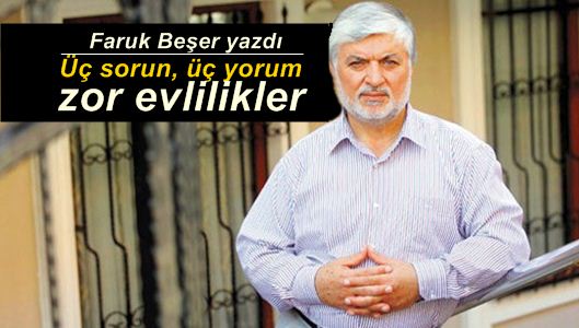 Faruk Beşer : Üç sorun, üç yorum zor evlilikler