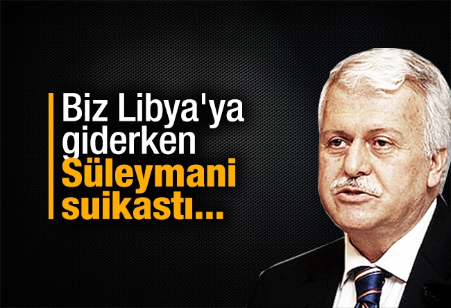 Hüseyin GÜLERCE : Biz Libya'ya giderken Süleymani suikastı...