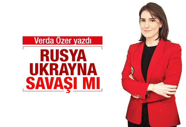 Verda Özer : Ukrayna-Rusya savaşı mı?