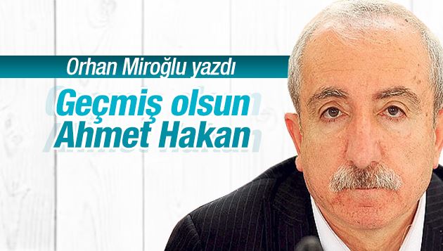 Orhan Miroğlu : Geçmiş olsun Ahmet Hakan 