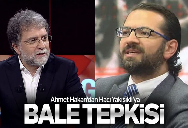 Ahmet Hakan : Argüman üretirken Hacı Yakış��klı gibi olma
