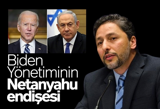 Kadir Üstün : Biden yönetiminin Netanyahu endişesi
