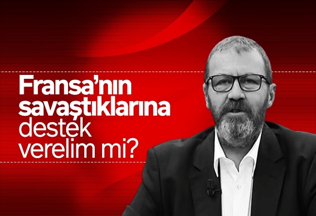 Özay Şendir : Fransa’nın savaştıklarına destek verelim mi?