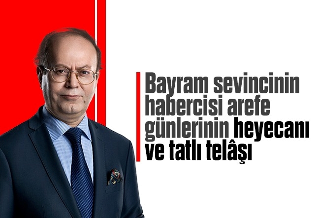 Yusuf Kaplan : Bayram sevincinin habercisi arefe günlerinin heyecanı ve tatlı telâşı