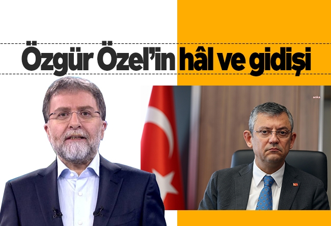 Ahmet Hakan : Özgür Özel’in hâl ve gidişi