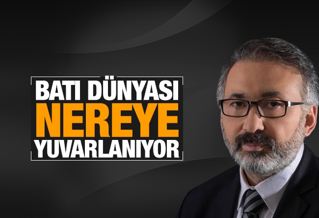 Alper TAN : Batı dünyası nereye yuvarlanıyor?