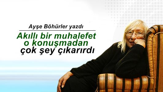 Ayşe Böhürler : Akıllı bir muhalefet o konuşmadan çok şey çıkarırdı