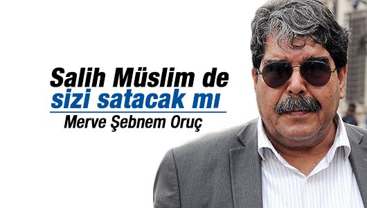 Merve Şebnem Oruç : Salih Müslim de sizi satacak mı? 