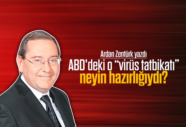 Ardan ZENTÜRK : ABD'deki o “virüs tatbikatı”, neyin hazırlığıydı?