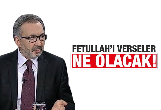 Alper Tan : Fethullah'ı verseler ne olacak!