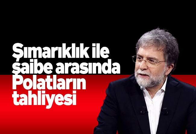 Ahmet Hakan : Şımarıklık ile şaibe arasında Polatların tahliyesi