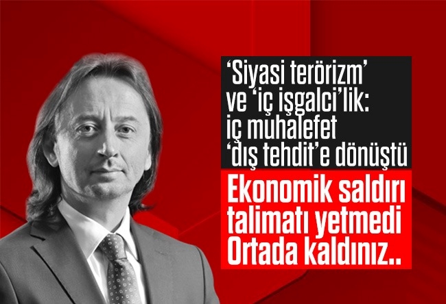 İbrahim Karagül : -‘Siyasi terörizm’ ve ‘iç işgalci’lik: -İç muhalefet ‘dış tehdit’e dönüştü. -Ekonomik saldırı talimatı yetmedi. Ortada kaldınız..