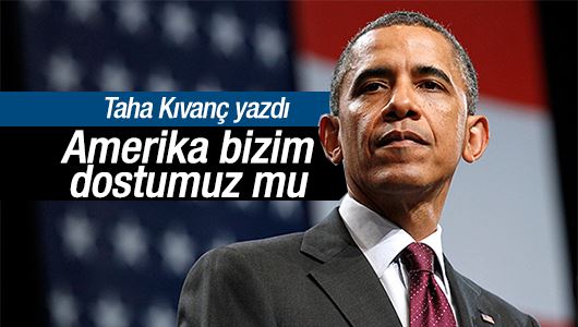 Taha Kıvanç : Amerika bizim dostumuz. Yoksa değil mi?