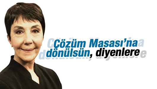 Gülay Göktürk : Çözüm Masası’na dönülsün, diyenlere 