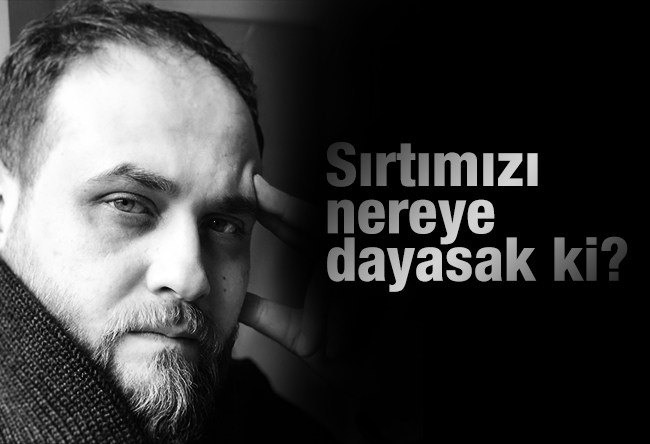 Abdurrahman Erzurum : Sırtımızı nereye dayasak ki?