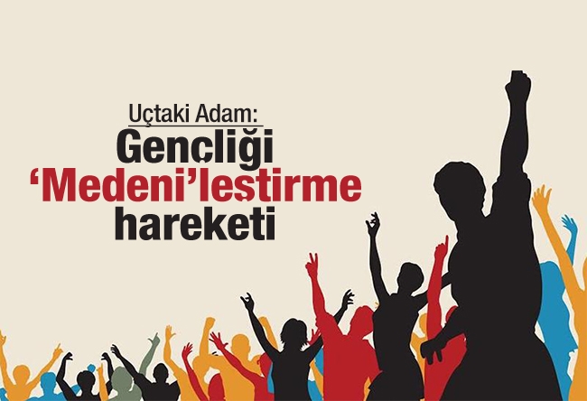 Uçtaki Adam : Gençliği ‘Medeni’leştirme hareketi