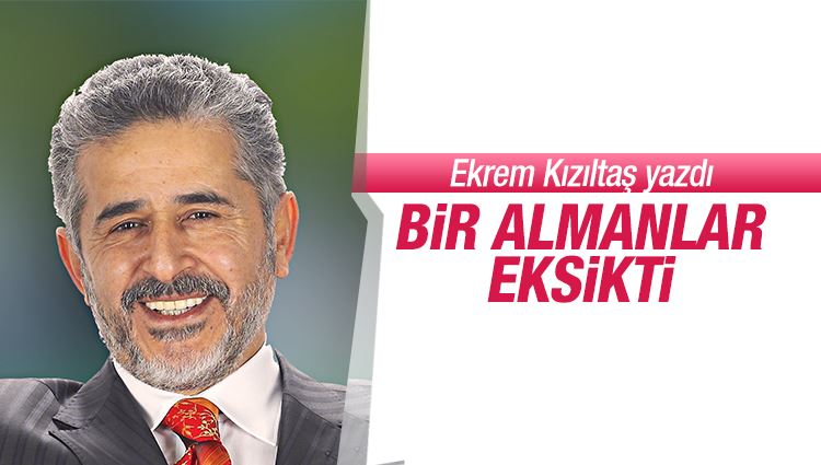 Ekrem Kızıltaş : Bir Almanlar eksikti!..