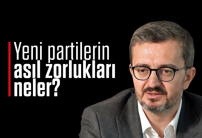 Burhanettin Duran : Yeni partilerin asıl zorlukları neler?