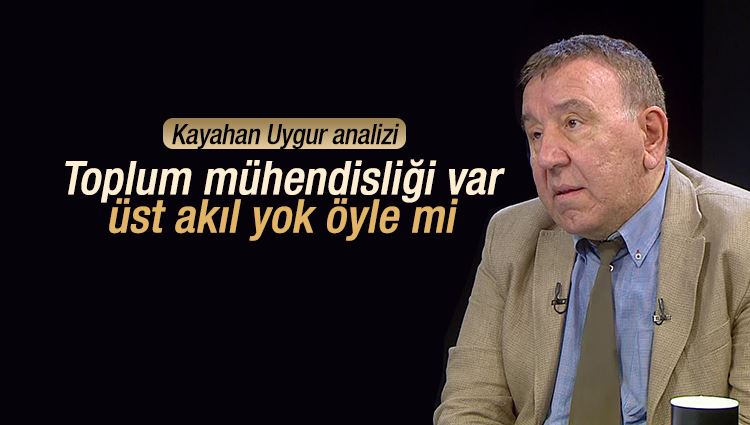 Kayahan Uygur : Toplum mühendisliği var üst akıl yok öyle mi? 