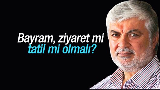 Faruk Beşer : Bayram, ziyaret mi tatil mi olmalı?