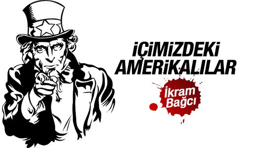 İkram Bağcı : İçimizdeki Amerikalılar! 