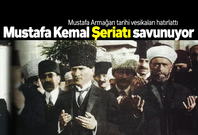 Mustafa Armağan : Mustafa Kemal Şeriatı savunuyor