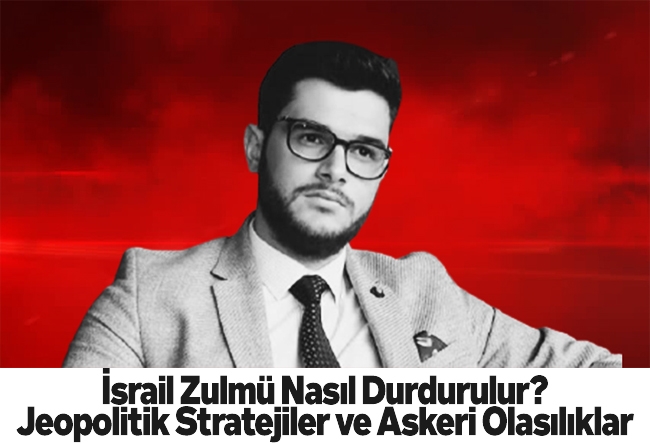Nureddin Ceylan : İsrail Zulmü Nasıl Durdurulur? Jeopolitik Stratejiler ve Askeri Olasılıklar.